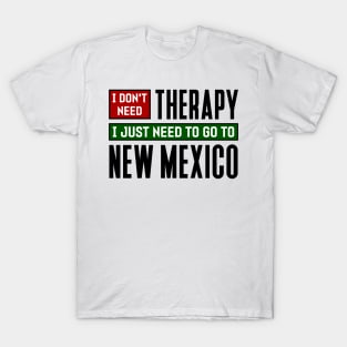 I don't need therapy, I just need to go to New Mexico T-Shirt